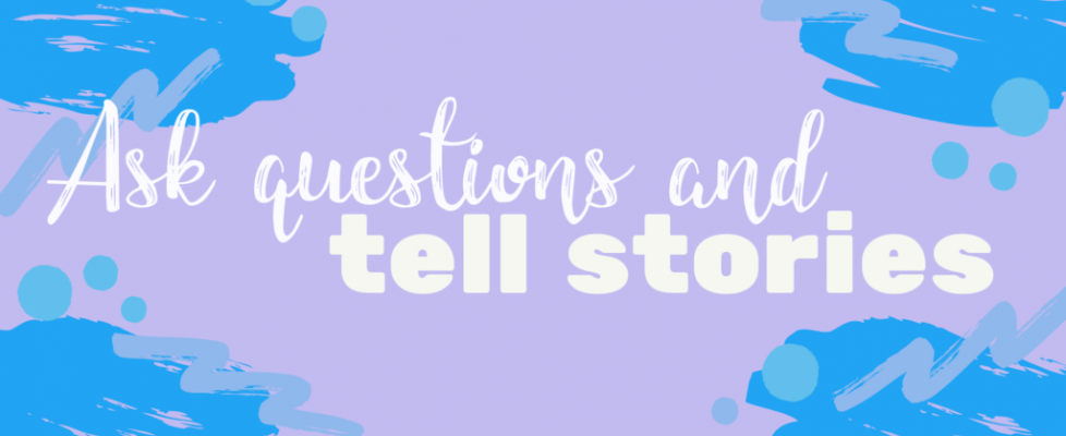 Ask Questions and Tell Stories