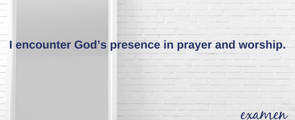 I encounter God's presence in prayer and worship.
